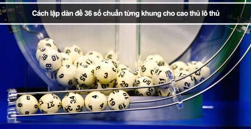 Cách lập dàn đề 36 số chuẩn từng khung cho cao thủ lô thủ