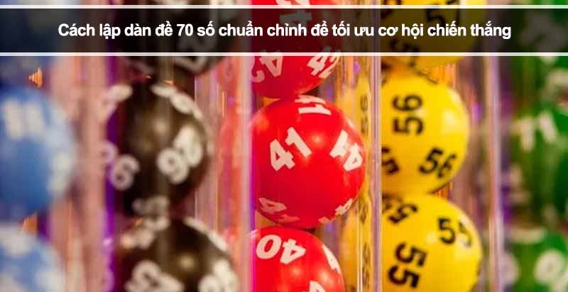 Cách lập dàn đề 70 số chuẩn chỉnh để tối ưu cơ hội chiến thắng