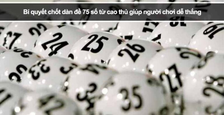 Bí quyết chốt dàn đề 75 số từ cao thủ giúp người chơi dễ thắng