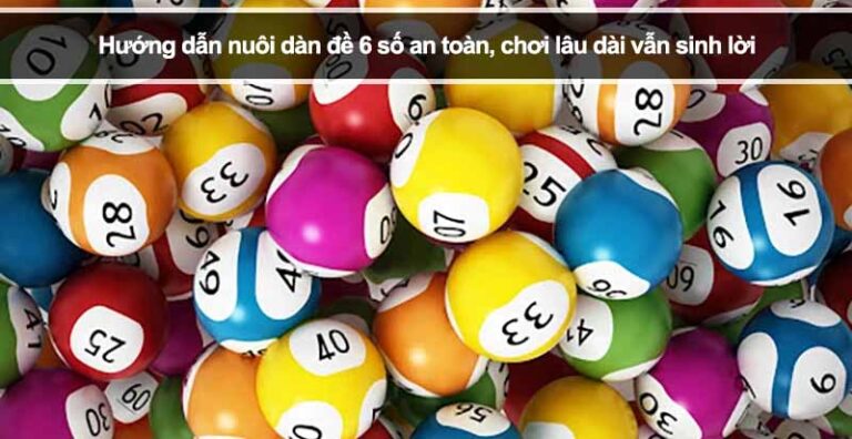 Hướng dẫn nuôi dàn đề 6 số an toàn, chơi lâu dài vẫn sinh lời