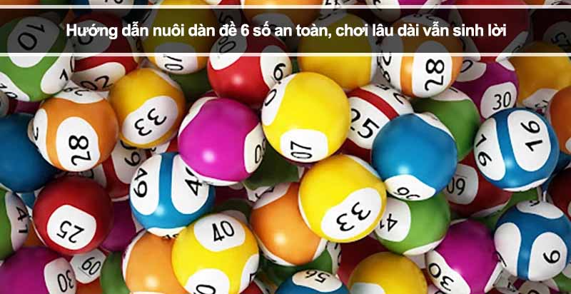 Hướng dẫn nuôi dàn đề 6 số an toàn, chơi lâu dài vẫn sinh lời