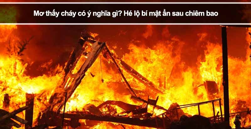 Mơ thấy cháy có ý nghĩa gì? Hé lộ bí mật ẩn sau chiêm bao