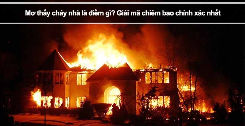 Mơ thấy cháy nhà là điềm gì? Giải mã chiêm bao chính xác nhất