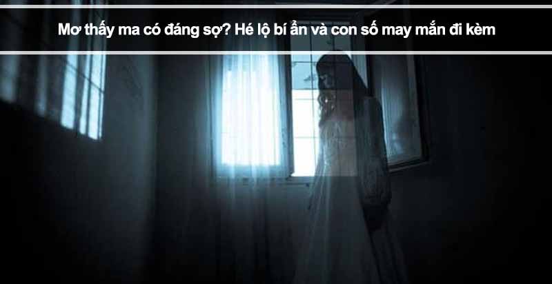 Mơ thấy ma có đáng sợ? Hé lộ bí ẩn và con số may mắn đi kèm 