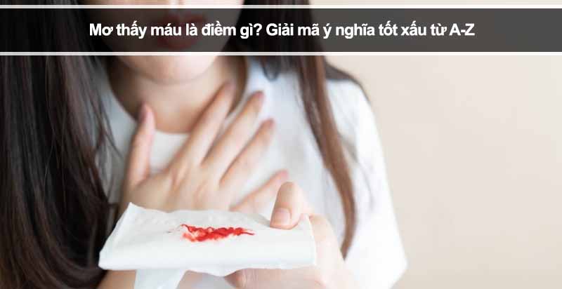 Mơ thấy máu là điềm gì? Giải mã ý nghĩa tốt xấu từ A-Z 