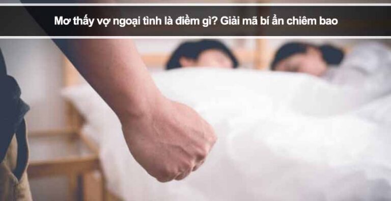 Mơ thấy vợ ngoại tình là điềm gì? Giải mã bí ẩn chiêm bao