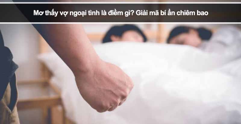 Mơ thấy vợ ngoại tình là điềm gì? Giải mã bí ẩn chiêm bao