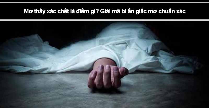 Mơ thấy xác chết là điềm gì? Giải mã bí ẩn giấc mơ chuẩn xác