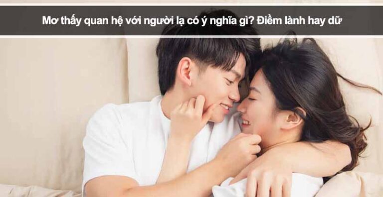 Mơ thấy quan hệ với người lạ có ý nghĩa gì? Điềm lành hay dữ