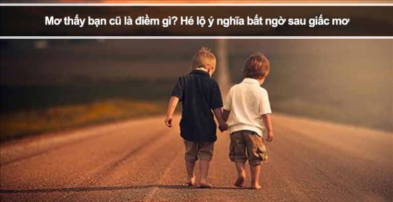 Mơ thấy bạn cũ là điềm gì? Hé lộ ý nghĩa bất ngờ sau giấc mơ