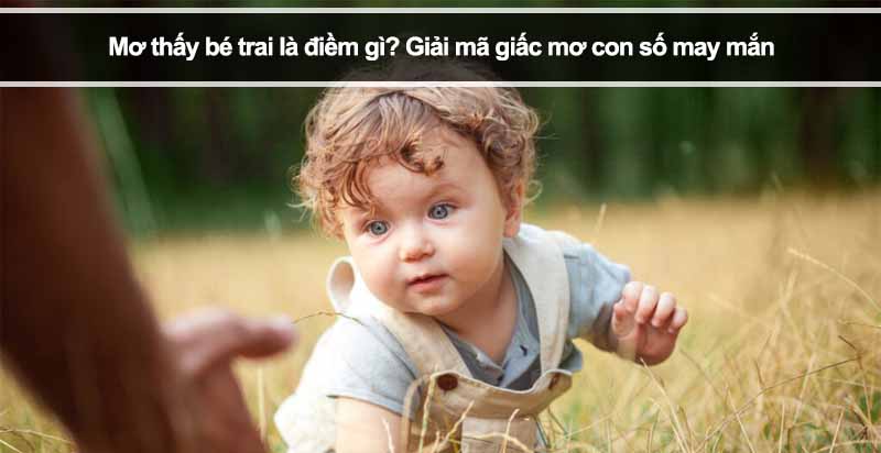 Mơ thấy bé trai là điềm gì? Giải mã giấc mơ con số may mắn 