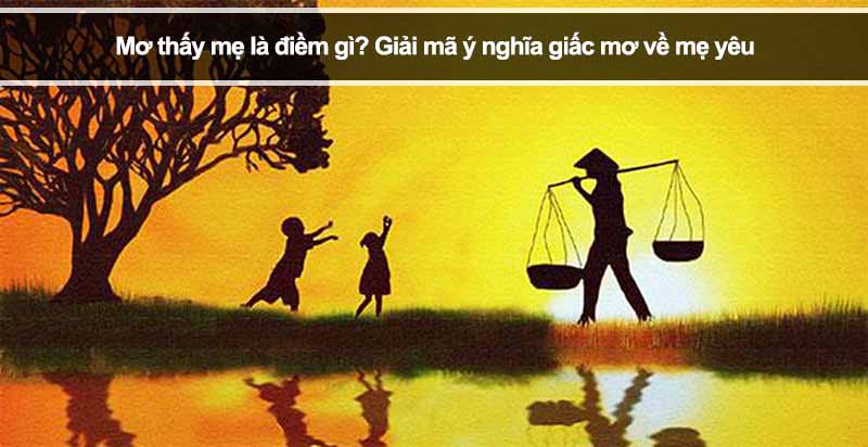 Mơ thấy mẹ là điềm gì? Giải mã ý nghĩa giấc mơ về mẹ yêu
