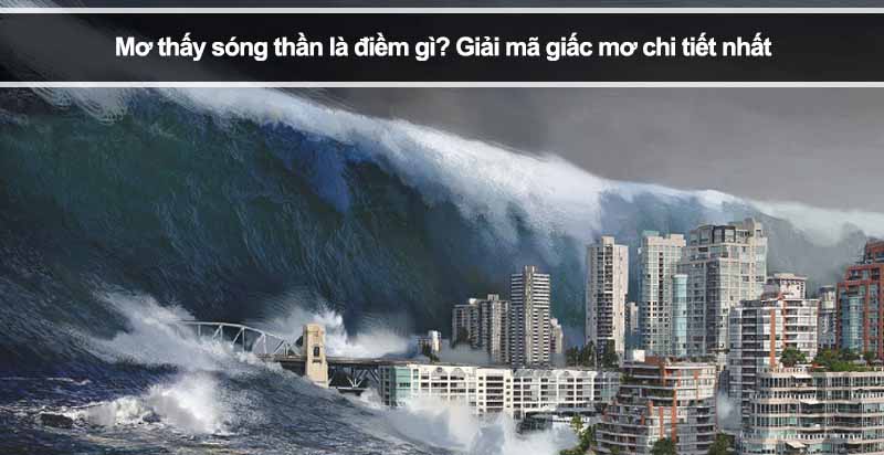 Mơ thấy sóng thần là điềm gì? Giải mã giấc mơ chi tiết nhất