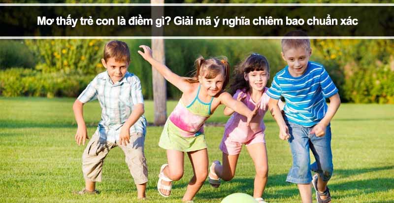 Mơ thấy trẻ con là điềm gì? Giải mã ý nghĩa chiêm bao chuẩn xác