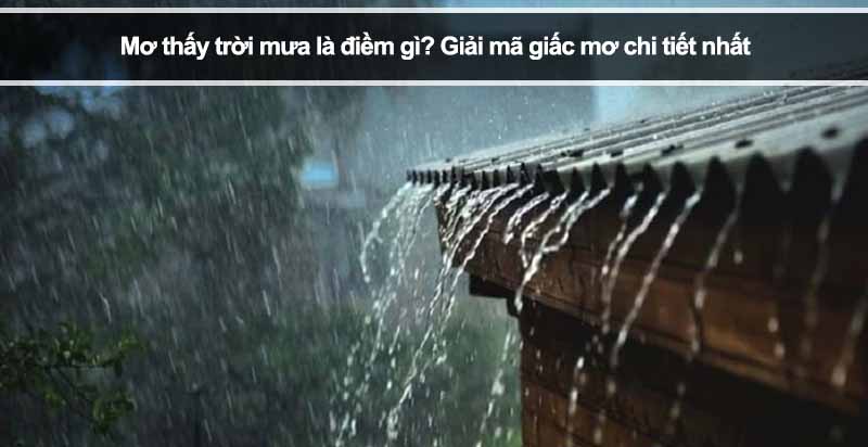 Mơ thấy trời mưa là điềm gì? Giải mã giấc mơ chi tiết nhất