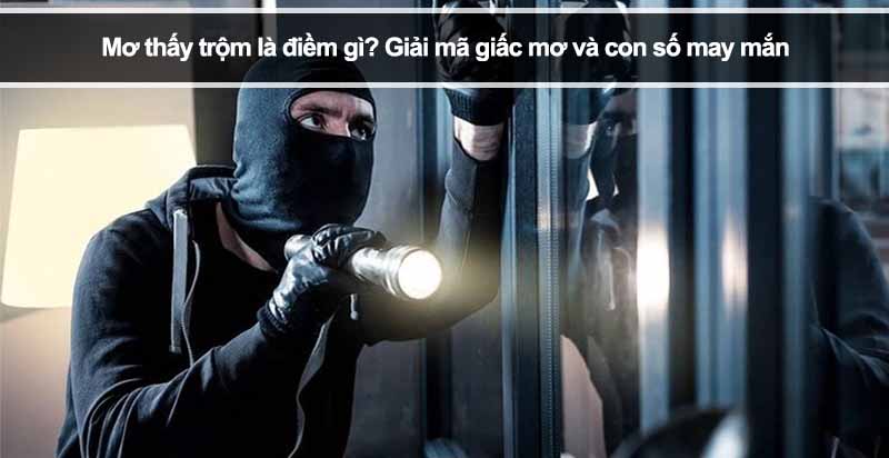 Mơ thấy trộm là điềm gì? Giải mã giấc mơ và con số may mắn 