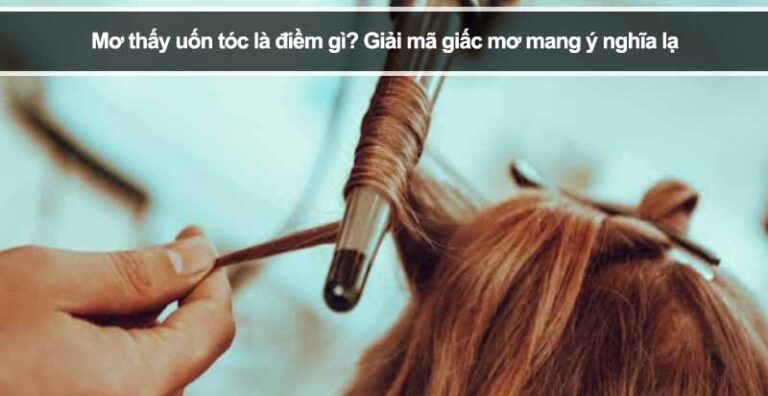 Mơ thấy uốn tóc là điềm gì? Giải mã giấc mơ mang ý nghĩa lạ