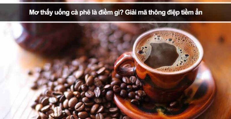 Mơ thấy uống cà phê là điềm gì? Giải mã thông điệp tiềm ẩn
