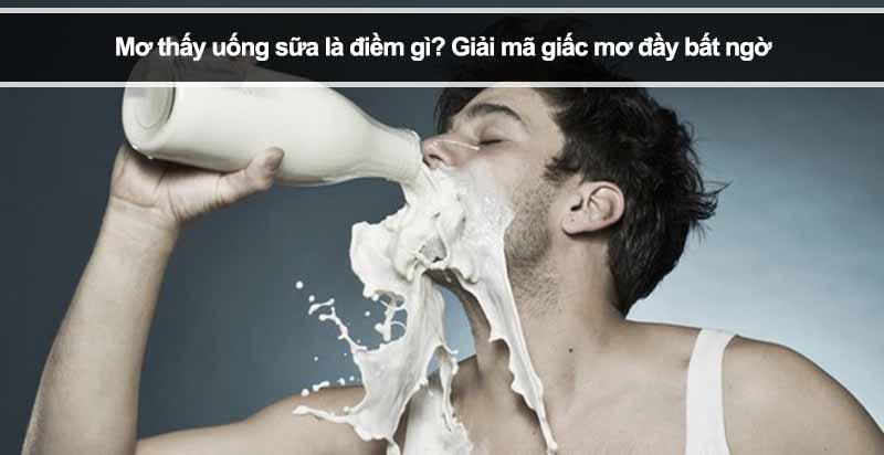 Mơ thấy uống sữa là điềm gì? Giải mã giấc mơ đầy bất ngờ 