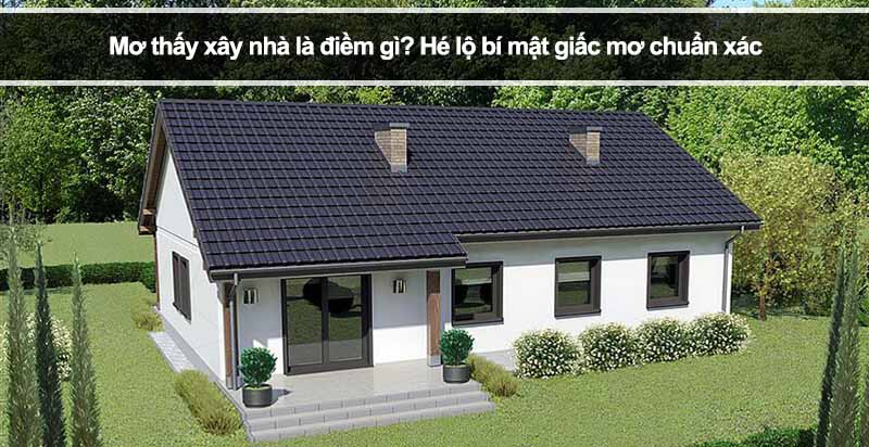 Mơ thấy xây nhà là điềm gì? Hé lộ bí mật giấc mơ chuẩn xác